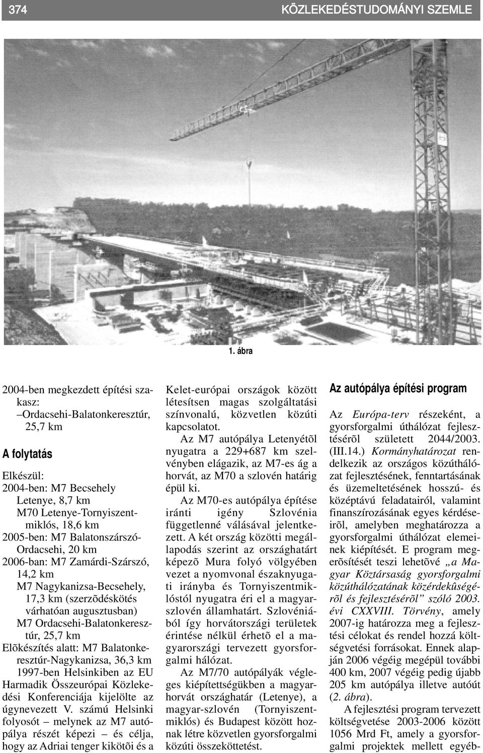 Balatonszárszó Ordacsehi, 20 km 2006ban: M7 ZamárdiSzárszó, 14,2 km M7 NagykanizsaBecsehely, 17,3 km (szerzõdéskötés várhatóan augusztusban) M7 OrdacsehiBalatonkeresztúr, 25,7 km Elõkészítés alatt: