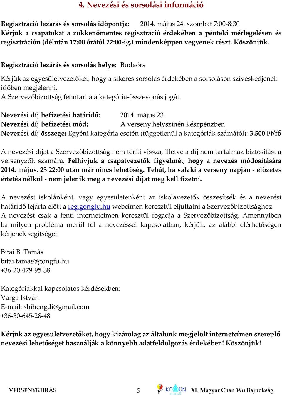 Regisztráció lezárás és sorsolás helye: Budaörs Kérjük az egyesületvezetőket, hogy a sikeres sorsolás érdekében a sorsoláson szíveskedjenek időben megjelenni.