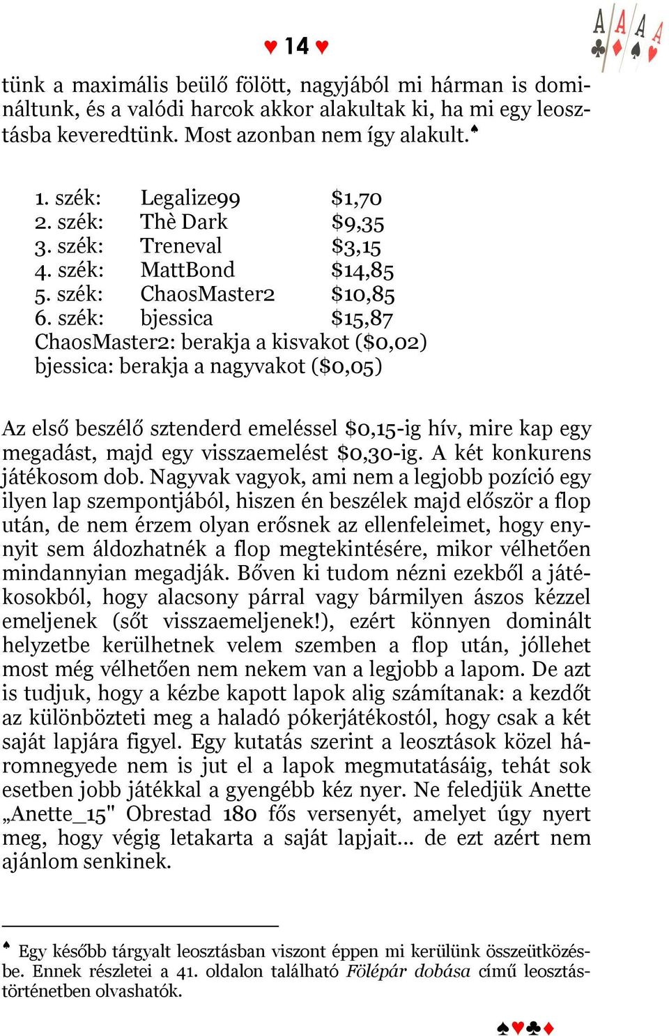 szék: bjessica $15,87 ChaosMaster2: berakja a kisvakot ($0,02) bjessica: berakja a nagyvakot ($0,05) Az első beszélő sztenderd emeléssel $0,15-ig hív, mire kap egy megadást, majd egy visszaemelést