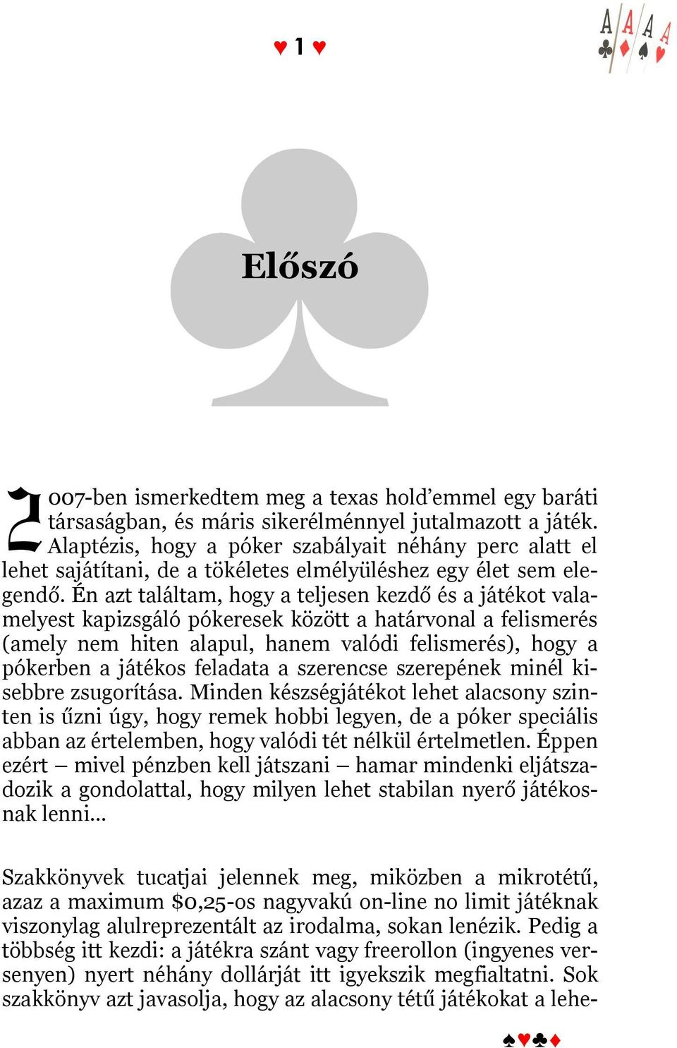 Én azt találtam, hogy a teljesen kezdő és a játékot valamelyest kapizsgáló pókeresek között a határvonal a felismerés (amely nem hiten alapul, hanem valódi felismerés), hogy a pókerben a játékos