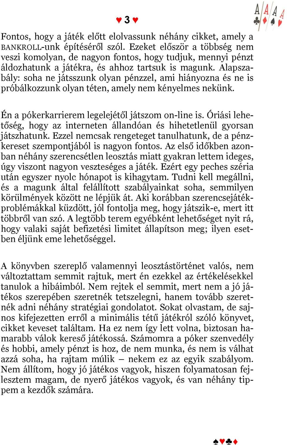 Alapszabály: soha ne játsszunk olyan pénzzel, ami hiányozna és ne is próbálkozzunk olyan téten, amely nem kényelmes nekünk. Én a pókerkarrierem legelejétől játszom on-line is.