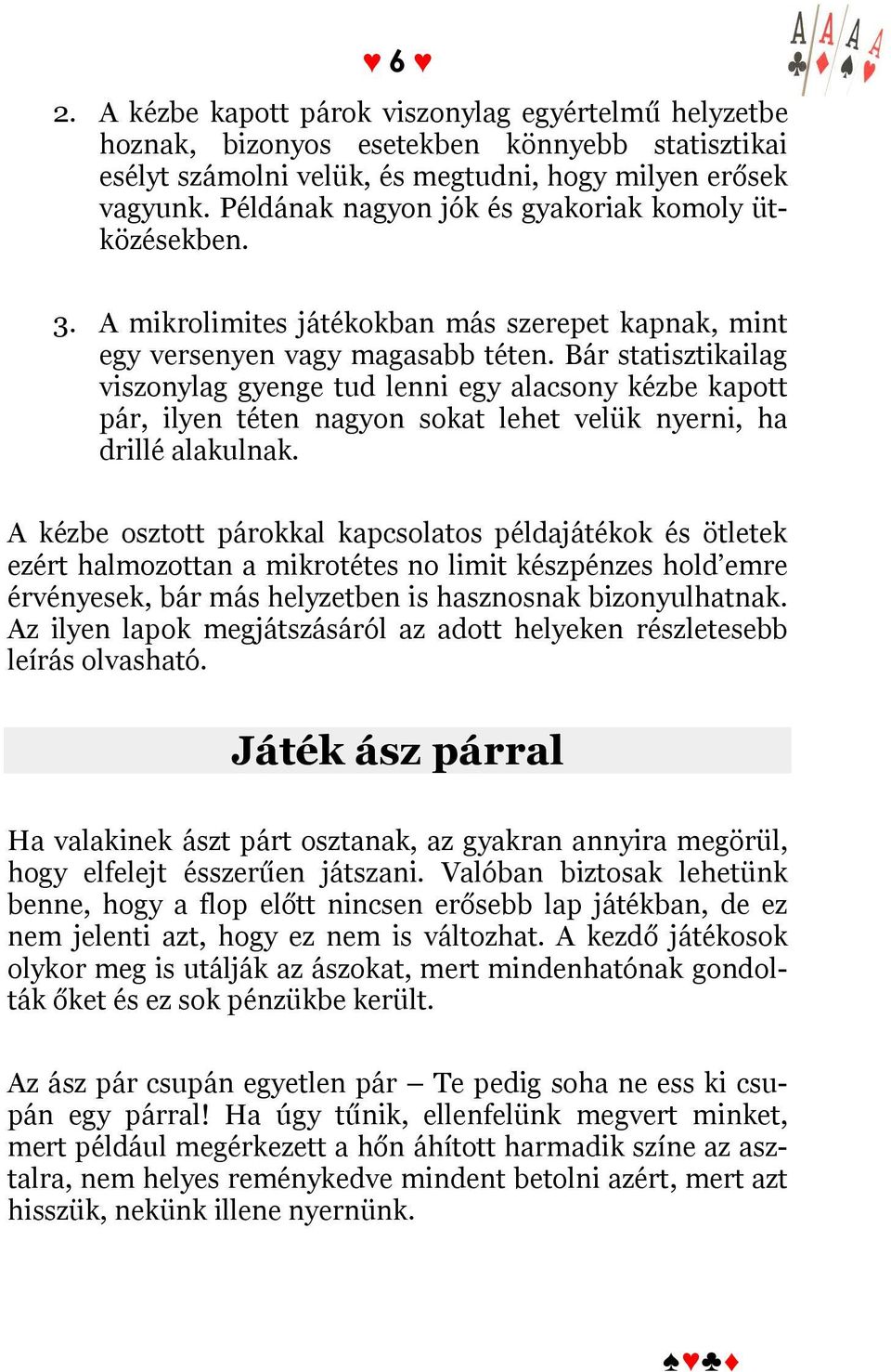 Bár statisztikailag viszonylag gyenge tud lenni egy alacsony kézbe kapott pár, ilyen téten nagyon sokat lehet velük nyerni, ha drillé alakulnak.