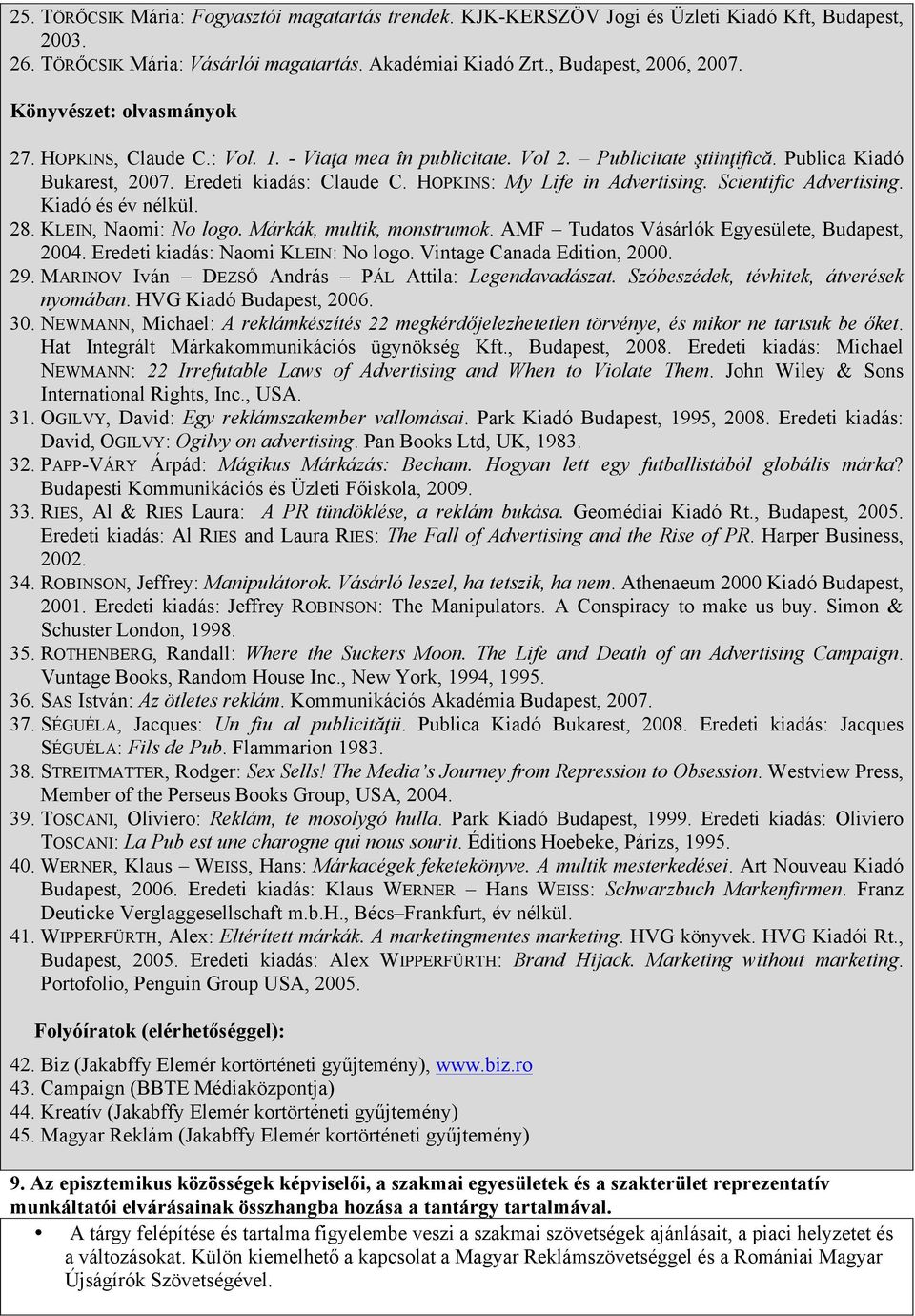 HOPKINS: My Life in Advertising. Scientific Advertising. Kiadó és év nélkül. 28. KLEIN, Naomi: No logo. Márkák, multik, monstrumok. AMF Tudatos Vásárlók Egyesülete, Budapest, 2004.