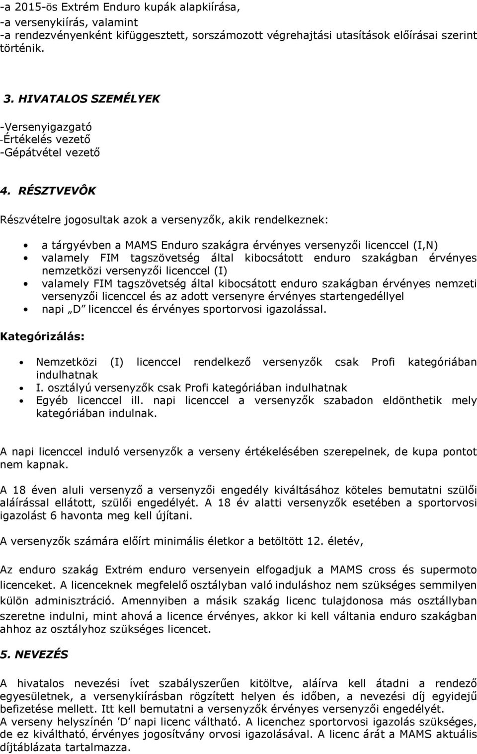 RÉSZTVEVÔK Részvételre jogosultak azok a versenyzők, akik rendelkeznek: a tárgyévben a MAMS Enduro szakágra érvényes versenyzői licenccel (I,N) valamely FIM tagszövetség által kibocsátott enduro