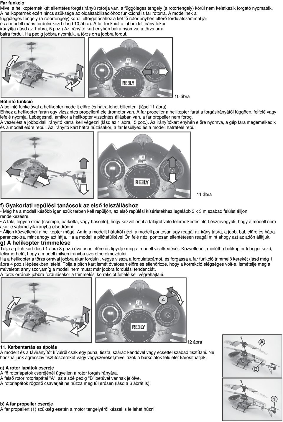 A modellnek a függőleges tengely (a rotortengely) körüli elforgatásához a két fő rotor enyhén eltérő fordulatszámmal jár és a modell máris fordulni kezd (lásd 10 ábra).