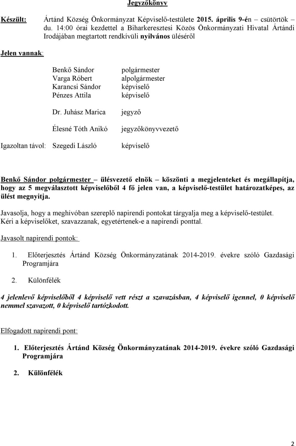 Juhász Marica Élesné Tóth Anikó Igazoltan távol: Szegedi László polgármester alpolgármester képviselő képviselő jegyző jegyzőkönyvvezető képviselő Benkő Sándor polgármester ülésvezető elnök köszönti