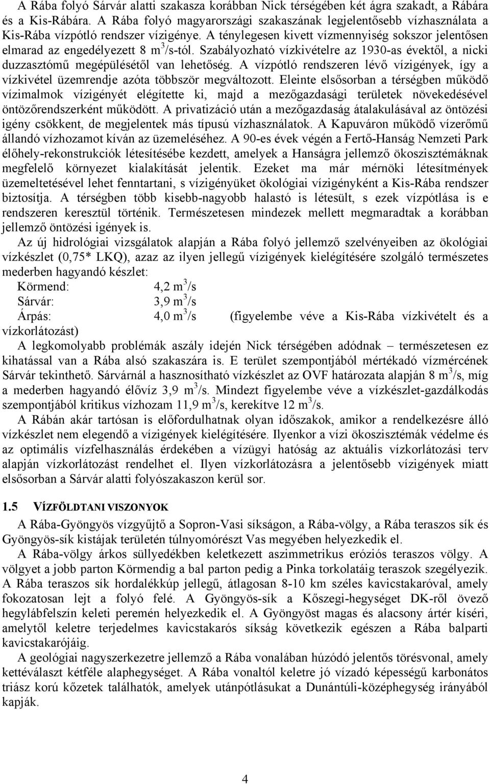 Szabályozható vízkivételre az 1930-as évektől, a nicki duzzasztómű megépülésétől van lehetőség. A vízpótló rendszeren lévő vízigények, így a vízkivétel üzemrendje azóta többször megváltozott.