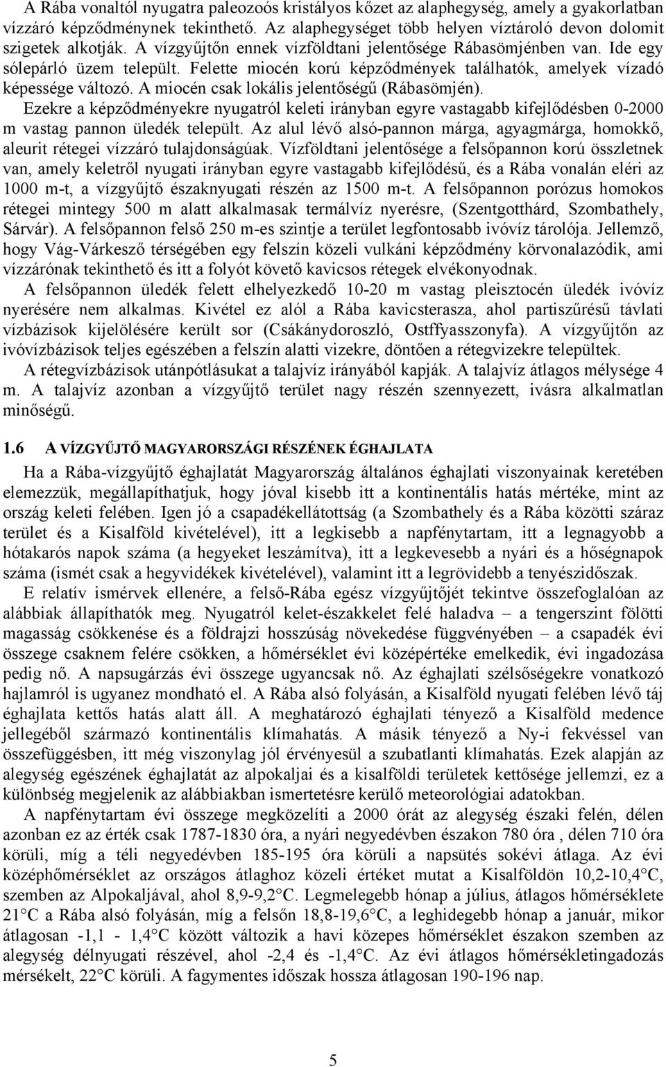 A miocén csak lokális jelentőségű (Rábasömjén). Ezekre a képződményekre nyugatról keleti irányban egyre vastagabb kifejlődésben 0-2000 m vastag pannon üledék települt.