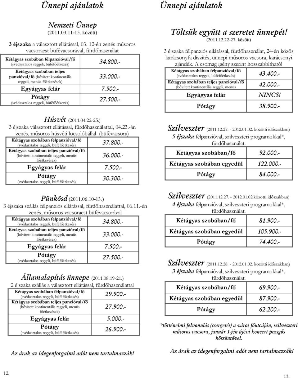 -án zenés, mősoros húsvéti locsolóbállal. (büfévacsora) 37.800.- 36.000.- Egyágyas 7.500.- Pótágy 30.300.- Ünnepi ajánlatok Töltsük együtt a szeretet ünnepét! (2011.12.22-27.