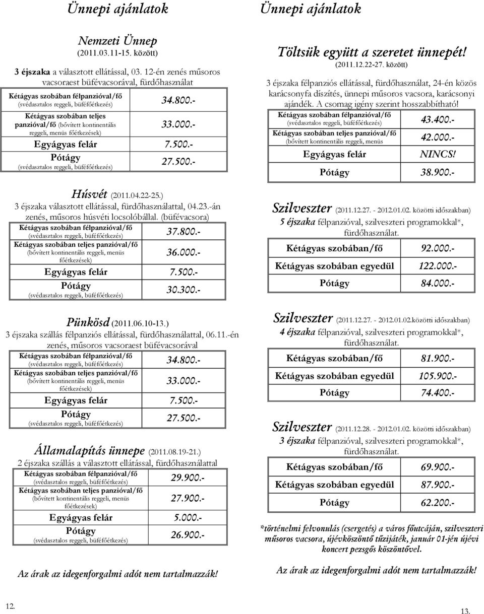 -án zenés, mősoros húsvéti locsolóbállal. (büfévacsora) 37.800.- 36.000.- Egyágyas 7.500.- Pótágy 30.300.- Ünnepi ajánlatok Töltsük együtt a szeretet ünnepét! (2011.12.22-27.