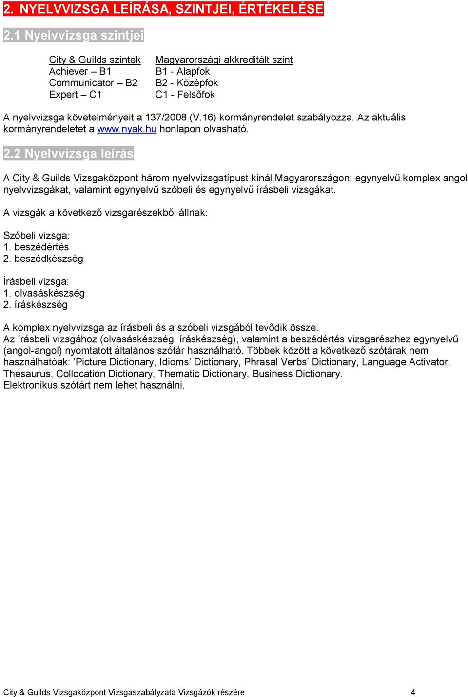 16) kormányrendelet szabályozza. Az aktuális kormányrendeletet a www.nyak.hu honlapon olvasható. 2.