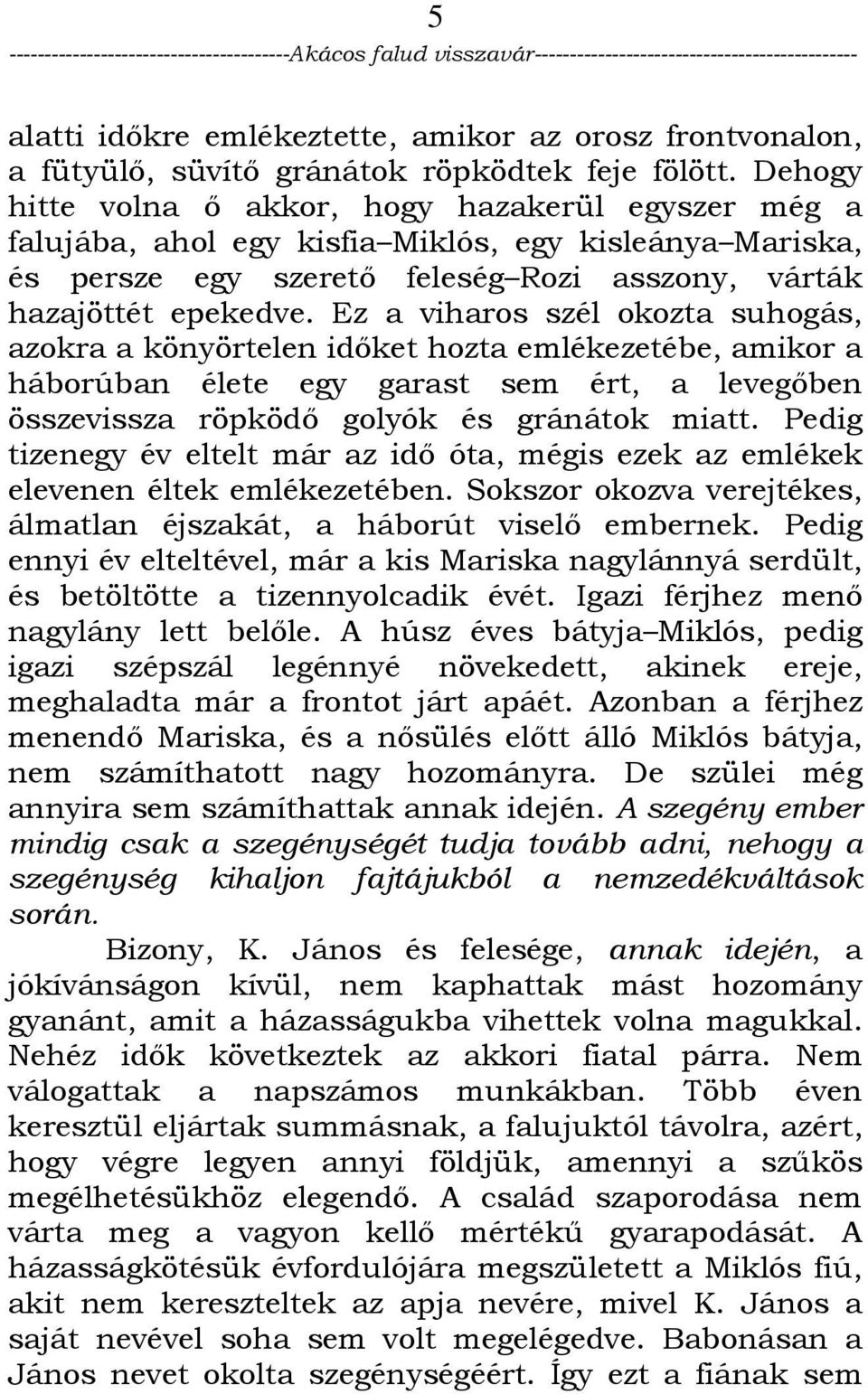 Ez a viharos szél okozta suhogás, azokra a könyörtelen idıket hozta emlékezetébe, amikor a háborúban élete egy garast sem ért, a levegıben összevissza röpködı golyók és gránátok miatt.