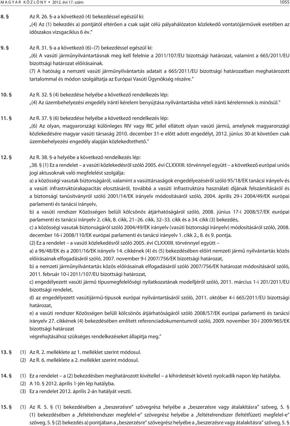 -a a következõ (6) (7) bekezdéssel egészül ki: (6) A vasúti jármûnyilvántartásnak meg kell felelnie a 2011/107/EU bizottsági határozat, valamint a 665/2011/EU bizottsági határozat elõírásainak.