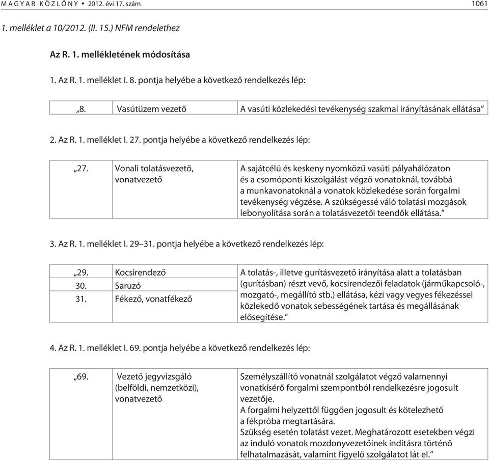 Vonali tolatásvezetõ, vonatvezetõ A sajátcélú és keskeny nyomközû vasúti pályahálózaton és a csomóponti kiszolgálást végzõ vonatoknál, továbbá a munkavonatoknál a vonatok közlekedése során forgalmi