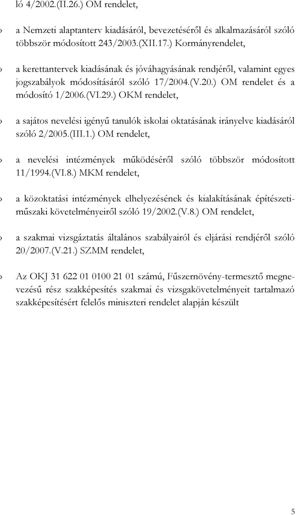 ) OKM rendelet, a sajátos nevelési igényű tanulók iskolai oktatásának irányelve kiadásáról szóló 2/2005.(III.1.) OM rendelet, a nevelési intézmények működéséről szóló többször módosított 11/1994.(VI.