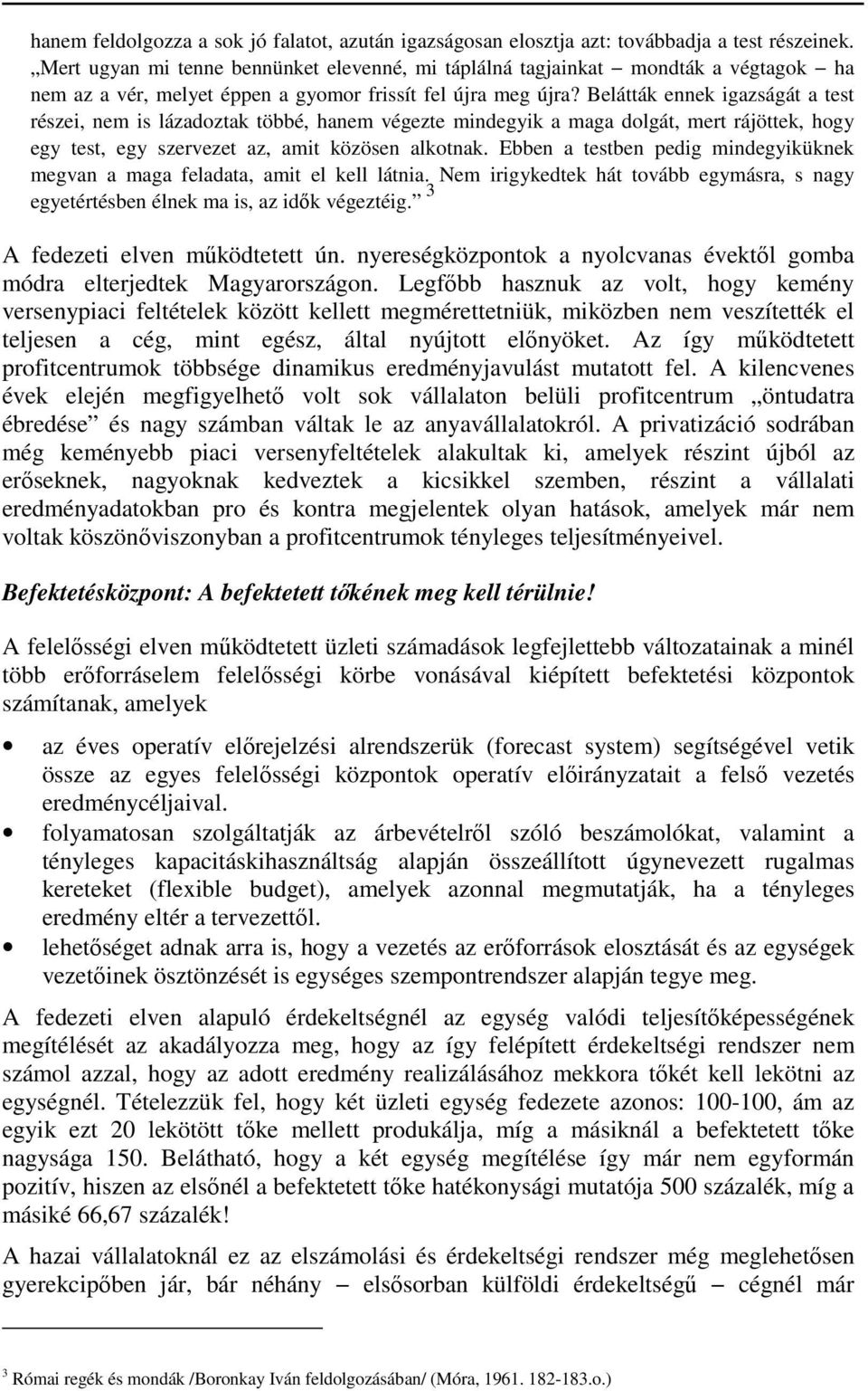 Belátták ennek igazságát a test részei, nem is lázadoztak többé, hanem végezte mindegyik a maga dolgát, mert rájöttek, hogy egy test, egy szervezet az, amit közösen alkotnak.