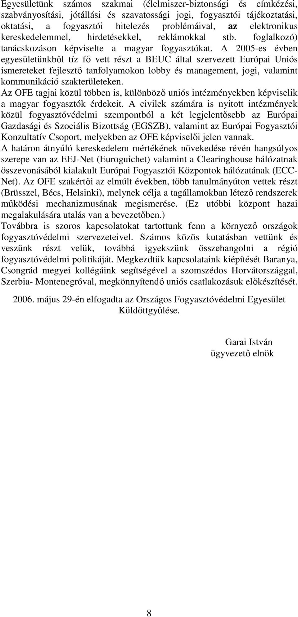 A 2005-es évben egyesületünkbıl tíz fı vett részt a BEUC által szervezett Európai Uniós ismereteket fejlesztı tanfolyamokon lobby és management, jogi, valamint kommunikáció szakterületeken.