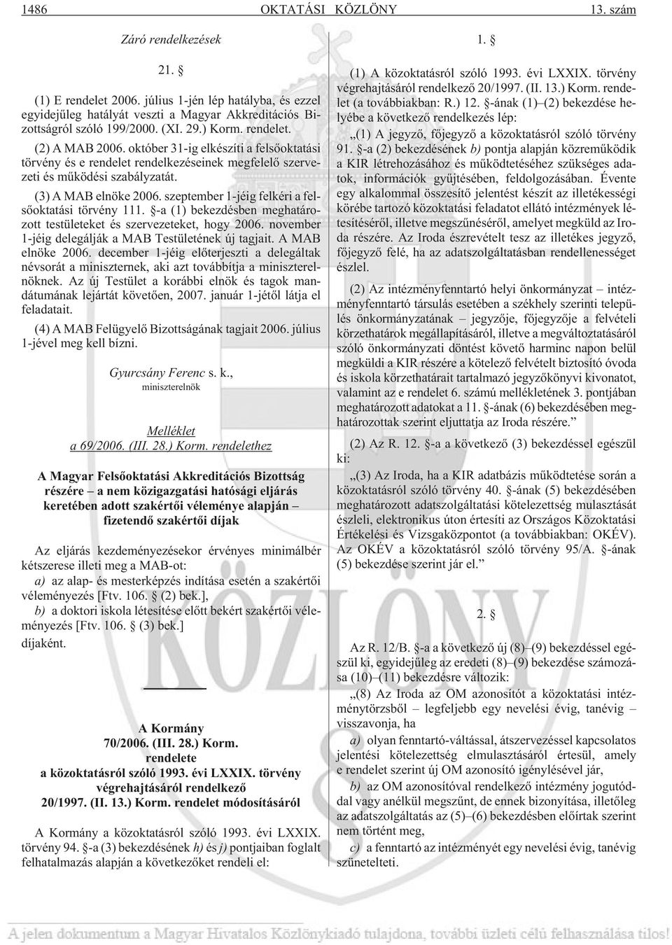 szeptember 1-jéig felkéri a felsõoktatási törvény 111. -a (1) bekezdésben meghatározott testületeket és szervezeteket, hogy 2006. november 1-jéig delegálják a MAB Testületének új tagjait.