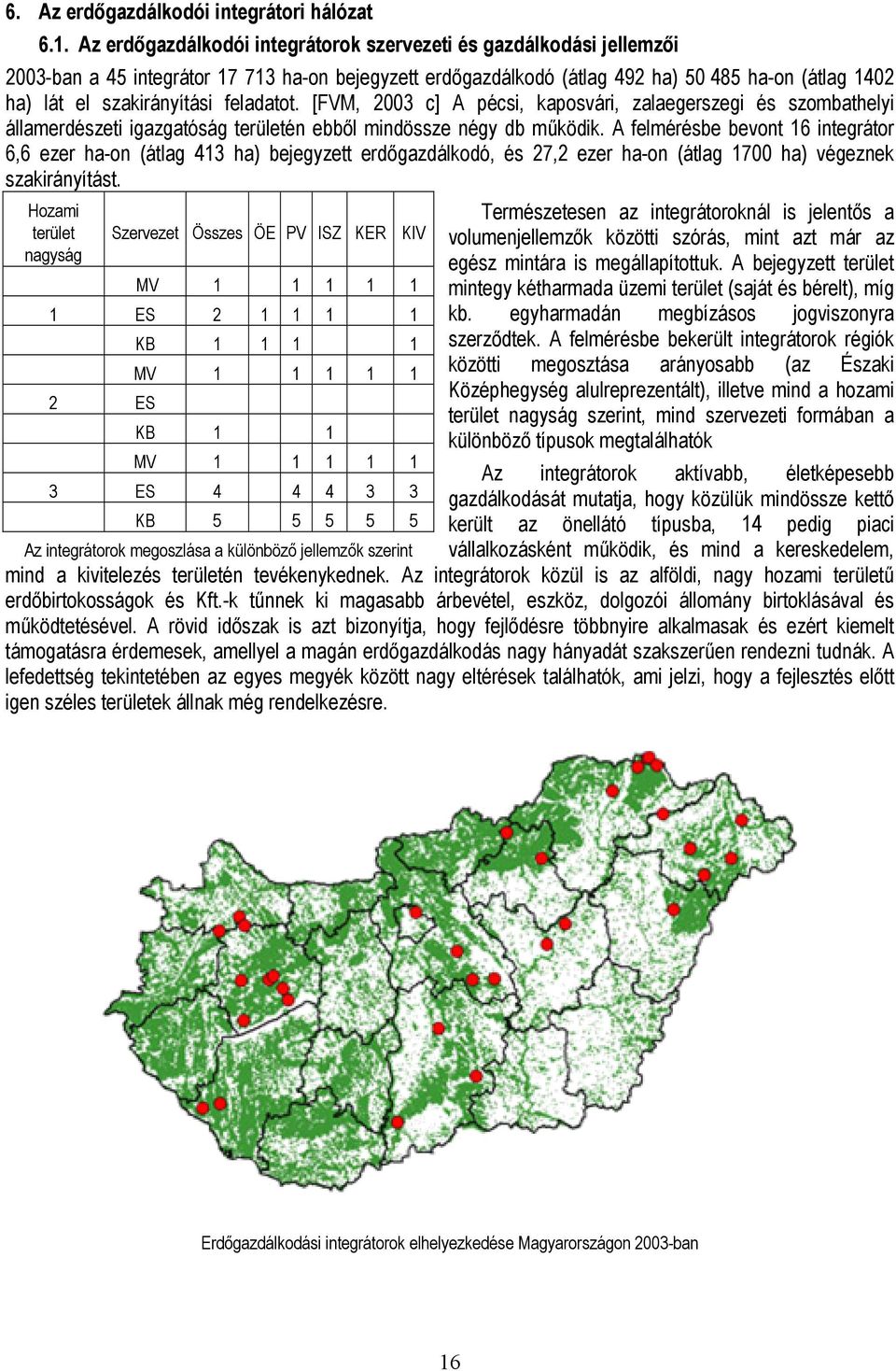 feladatot. [FVM, 2003 c] A pécsi, kaposvári, zalaegerszegi és szombathelyi államerdészeti igazgatóság területén ebből mindössze négy db működik.