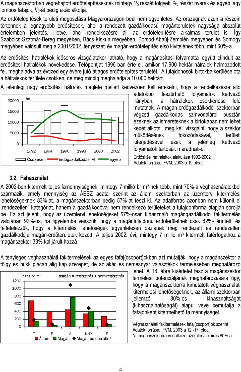 Az országnak azon a részein történnek a legnagyobb erdősítések, ahol a rendezett gazdálkodású magánterületek nagysága abszolút értelemben jelentős, illetve, ahol rendelkezésre áll az erdőtelepítésre