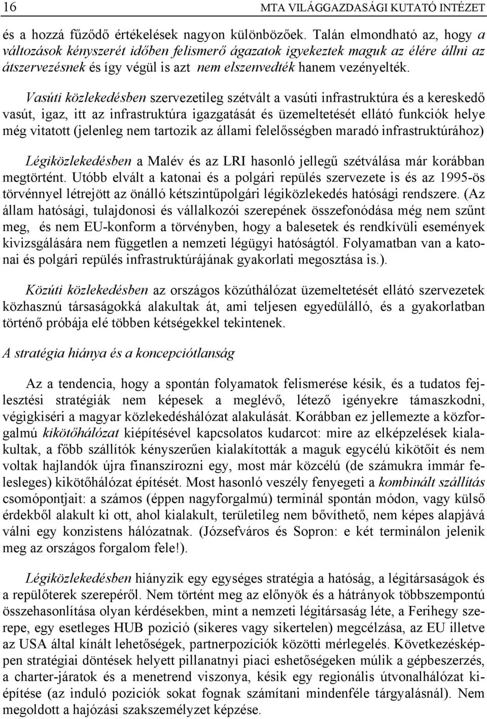 Vasúti közlekedésben szervezetileg szétvált a vasúti infrastruktúra és a kereskedő vasút, igaz, itt az infrastruktúra igazgatását és üzemeltetését ellátó funkciók helye még vitatott (jelenleg nem