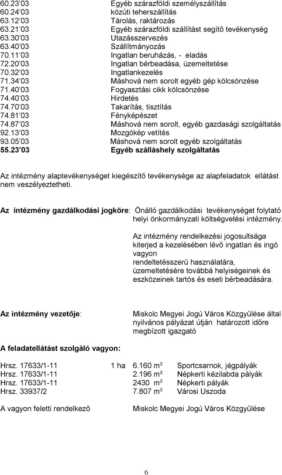 40 03 Fogyasztási cikk kölcsönzése 74.40 03 Hirdetés 74.70 03 Takarítás, tisztítás 74.81 03 Fényképészet 74.87 03 Máshová nem sorolt, egyéb gazdasági szolgáltatás 92.13 03 Mozgókép vetítés 93.