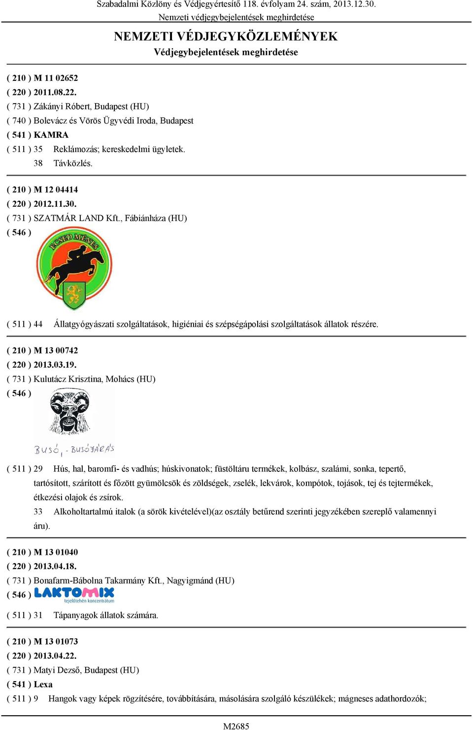 ( 210 ) M 12 04414 ( 220 ) 2012.11.30. ( 731 ) SZATMÁR LAND Kft., Fábiánháza (HU) ( 511 ) 44 Állatgyógyászati szolgáltatások, higiéniai és szépségápolási szolgáltatások állatok részére.