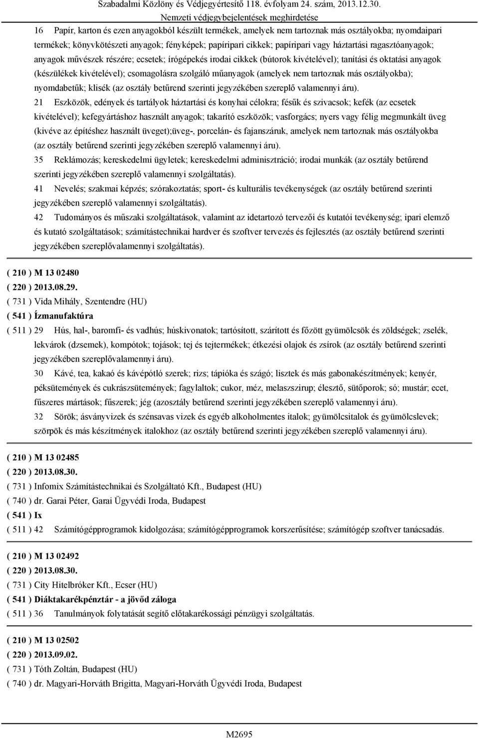 tartoznak más osztályokba); nyomdabetűk; klisék (az osztály betűrend szerinti jegyzékében szereplő valamennyi áru).