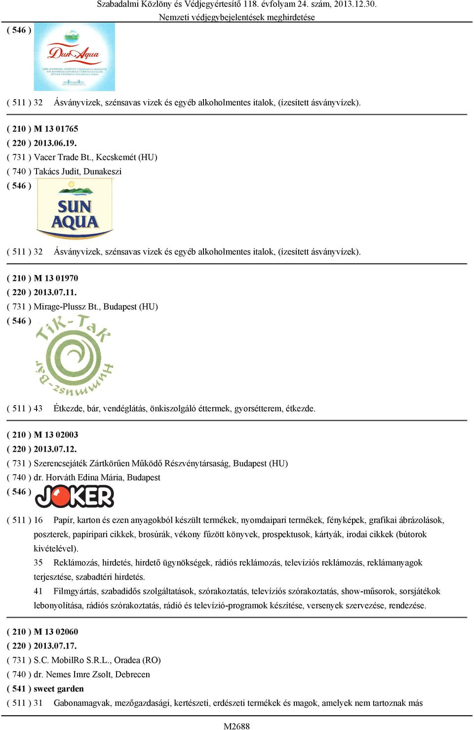 , Budapest (HU) ( 511 ) 43 Étkezde, bár, vendéglátás, önkiszolgáló éttermek, gyorsétterem, étkezde. ( 210 ) M 13 02003 ( 220 ) 2013.07.12.