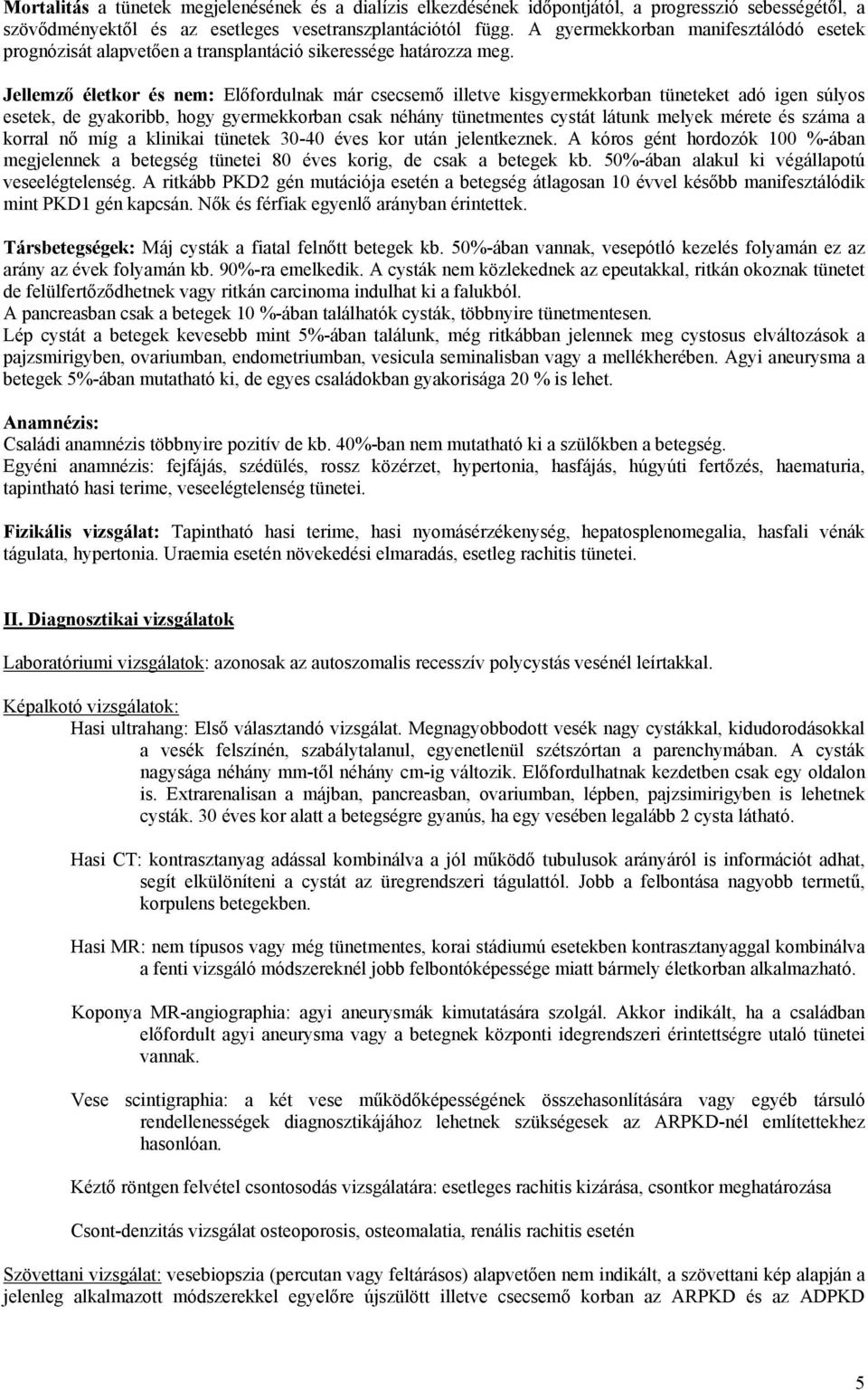 Jellemző életkor és nem: Előfordulnak már csecsemő illetve kisgyermekkorban tüneteket adó igen súlyos esetek, de gyakoribb, hogy gyermekkorban csak néhány tünetmentes cystát látunk melyek mérete és