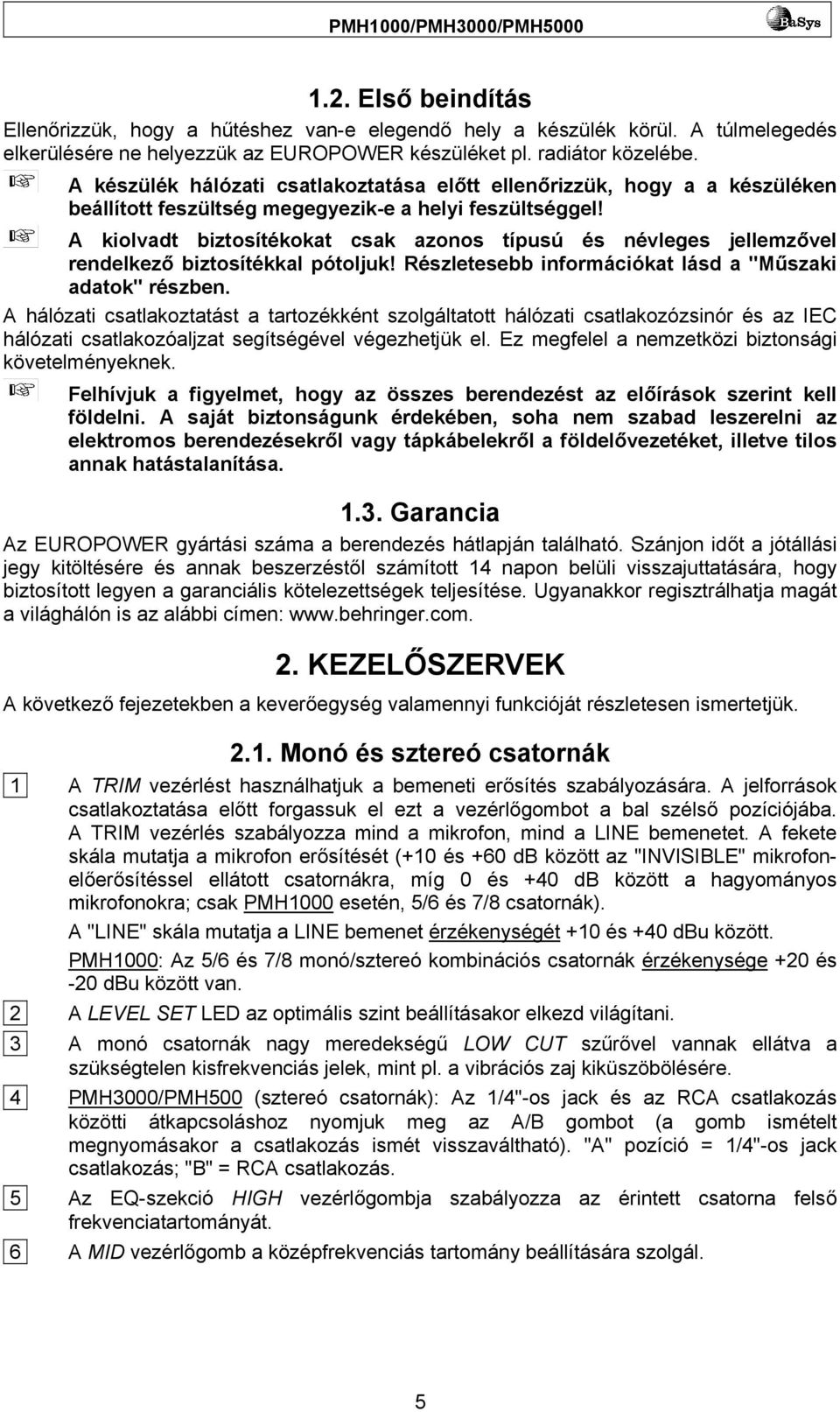 A kiolvadt biztosítékokat csak azonos típusú és névleges jellemzővel rendelkező biztosítékkal pótoljuk! Részletesebb információkat lásd a "Műszaki adatok" részben.