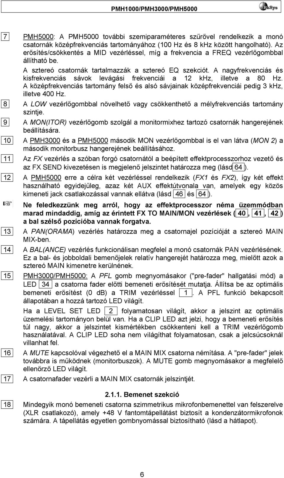 A nagyfrekvenciás és kisfrekvenciás sávok levágási frekvenciái a 12 khz, illetve a 80 Hz. A középfrekvenciás tartomány felső és alsó sávjainak középfrekvenciái pedig 3 khz, illetve 400 Hz.