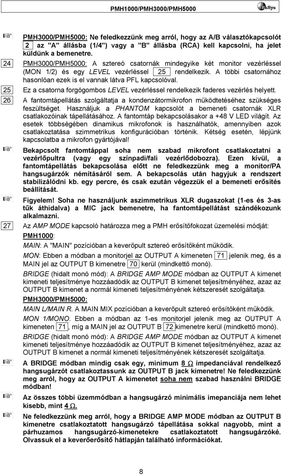 25 Ez a csatorna forgógombos LEVEL vezérléssel rendelkezik faderes vezérlés helyett. 26 A fantomtápellátás szolgáltatja a kondenzátormikrofon működtetéséhez szükséges feszültséget.