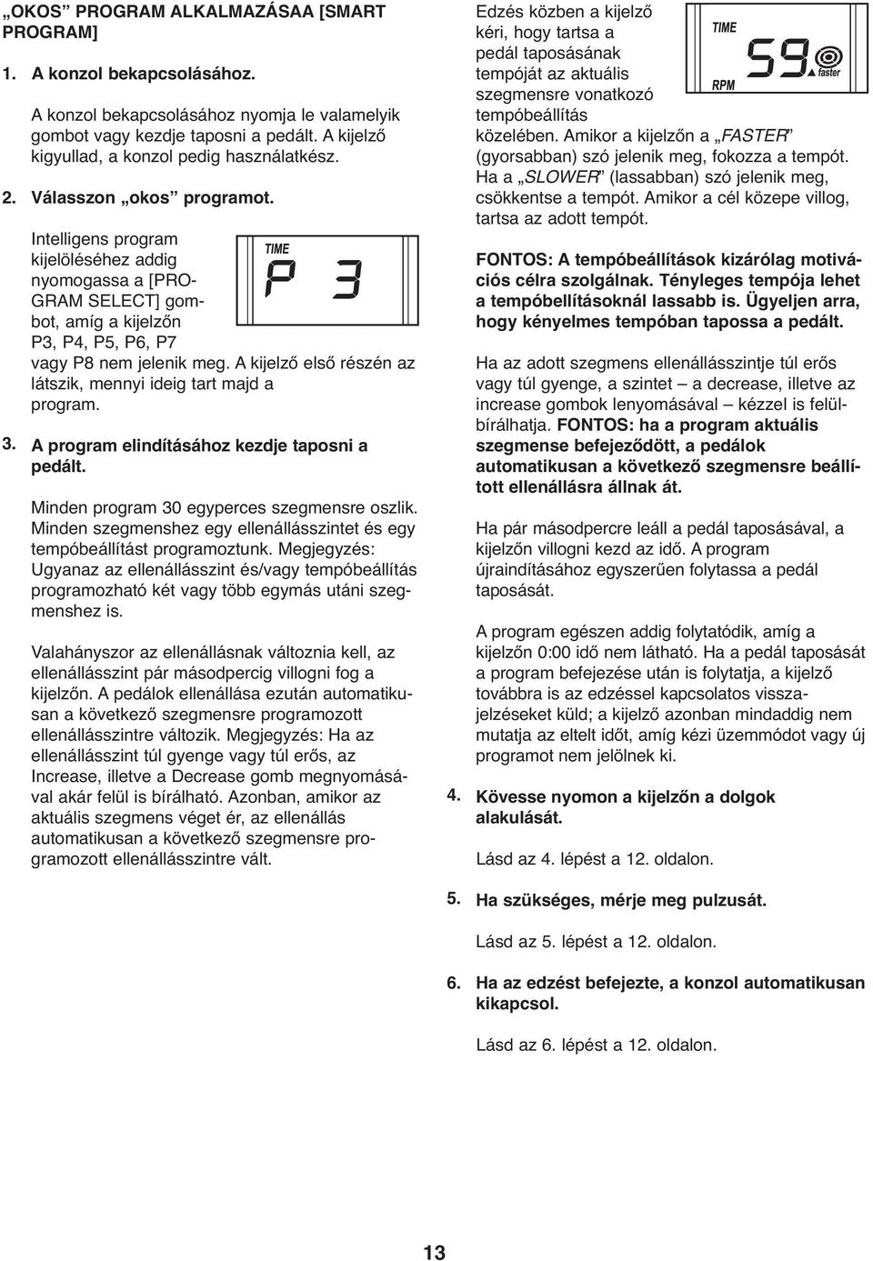 Intelligens program kijelöléséhez addig nyomogassa a [PRO- GRAM SELECT] gombot, amíg a kijelzőn P3, P4, P5, P6, P7 vagy P8 nem jelenik meg.