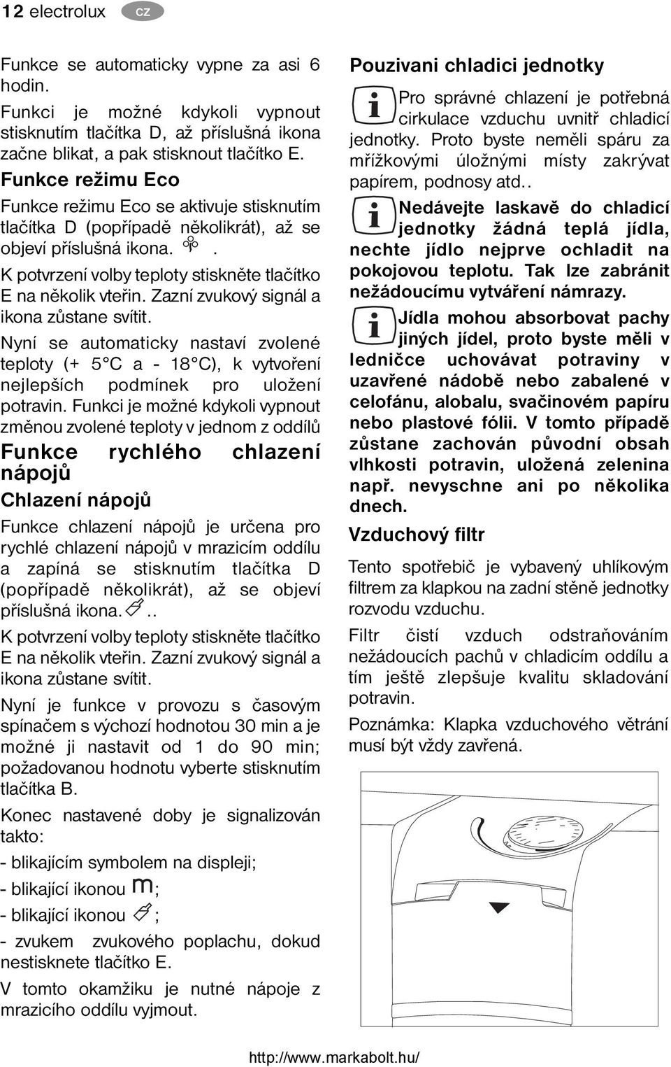 Zazní zvukový signál a ikona zůstane svítit. Nyní se automaticky nastaví zvolené teploty (+ 5 C a - 18 C), k vytvoření nejlepších podmínek pro uložení potravin.