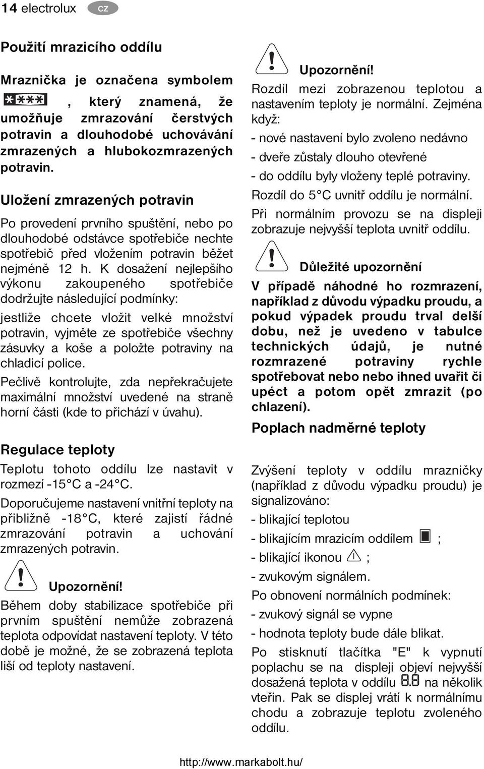 K dosažení nejlepšího výkonu zakoupeného spotřebiče dodržujte následující podmínky: jestliže chcete vložit velké množství potravin, vyjměte ze spotřebiče všechny zásuvky a koše a položte potraviny na