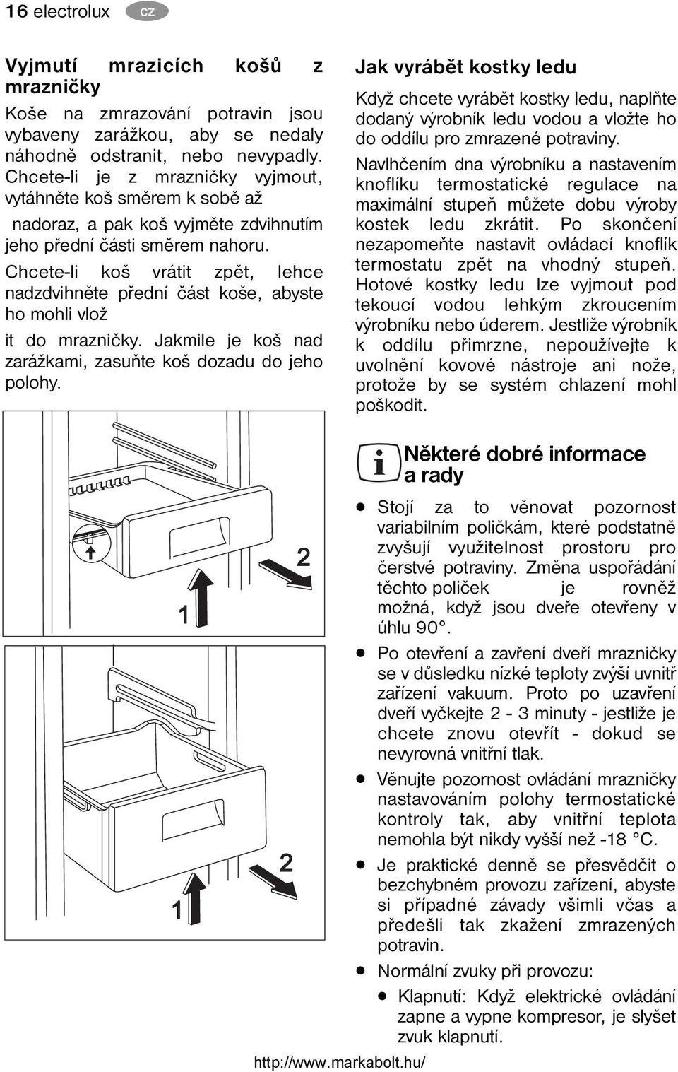 Chcete-li koš vrátit zpět, lehce nadzdvihněte přední část koše, abyste ho mohli vlož it do mrazničky. Jakmile je koš nad zarážkami, zasuňte koš dozadu do jeho polohy.