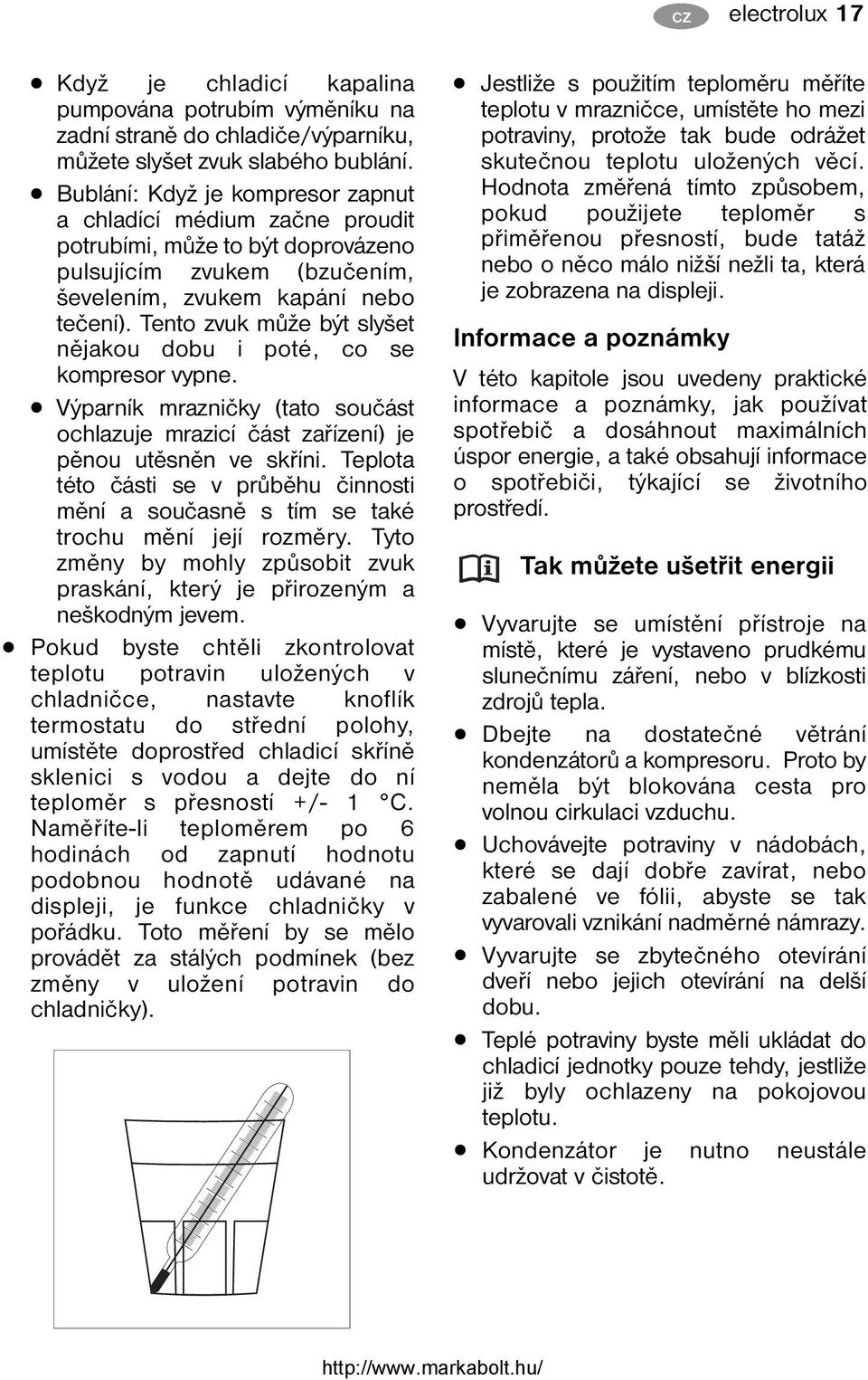 Tento zvuk může být slyšet nějakou dobu i poté, co se kompresor vypne. Výparník mrazničky (tato součást ochlazuje mrazicí část zařízení) je pěnou utěsněn ve skříni.