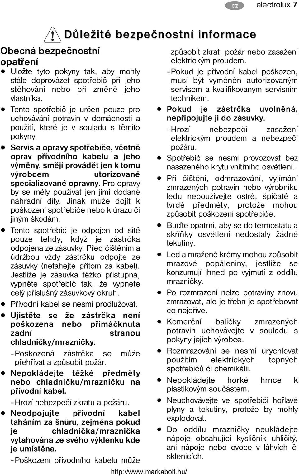 Servis a opravy spotřebiče, včetně oprav přívodního kabelu a jeho výměny, smějí provádět jen k tomu výrobcem utorizované specializované opravny.