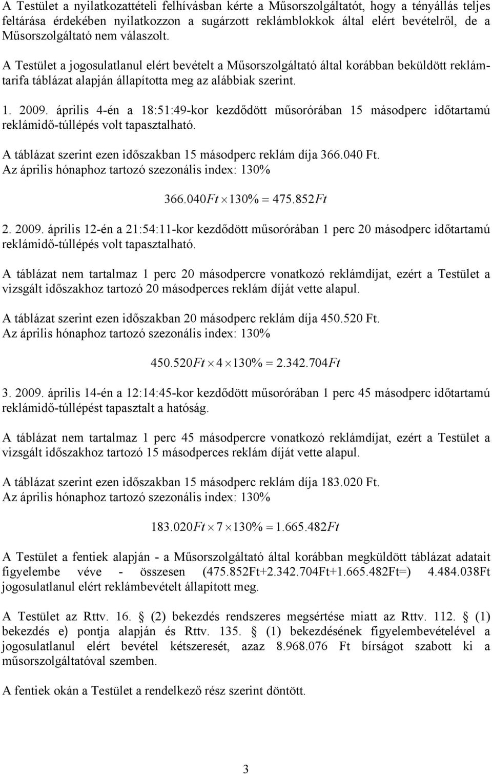 április 4-én a 18:51:49-kor kezdődött műsorórában 15 másodperc időtartamú reklámidő-túllépés volt tapasztalható. A táblázat szerint ezen időszakban 15 másodperc reklám díja 366.040 Ft.