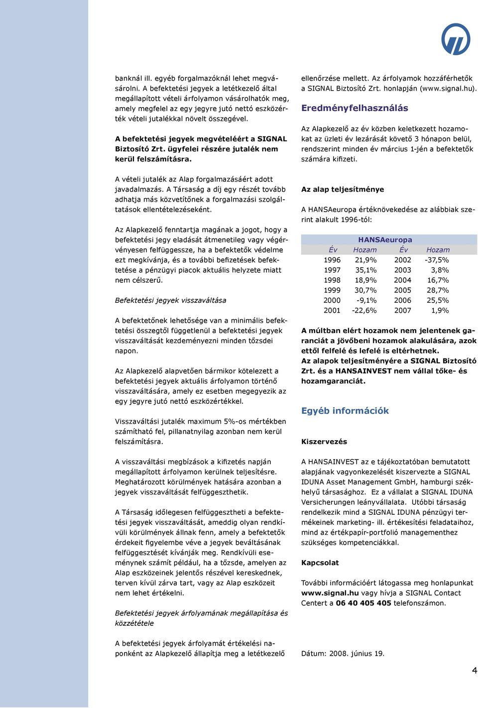 A befektetési jegyek megvételéért a SIGNAL Biztosító Zrt. ügyfelei részére jutalék nem kerül felszámításra. ellenőrzése mellett. Az árfolyamok hozzáférhetők a SIGNAL Biztosító Zrt. honlapján (www.