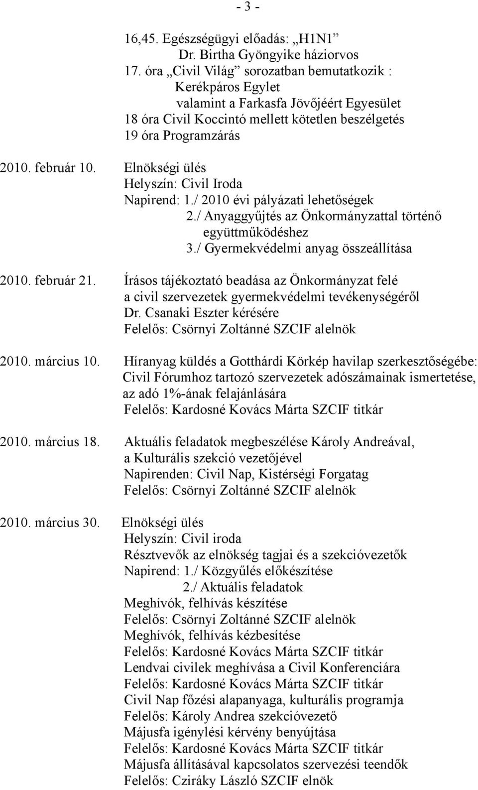 Elnökségi ülés 1./ 2010 évi pályázati lehetőségek 2./ Anyaggyűjtés az Önkormányzattal történő együttműködéshez 3./ Gyermekvédelmi anyag összeállítása 2010. február 21.