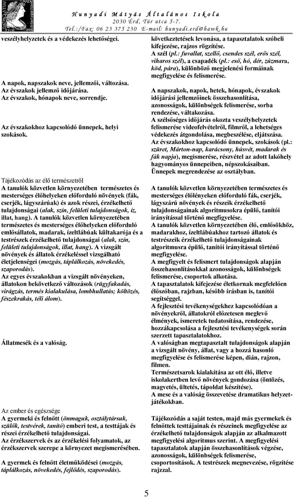 Tájékozódás az élő természetről A tanulók közvetlen környezetében természetes és mesterséges élőhelyeken előforduló növények (fák, cserjék, lágyszárúak) és azok részei, érzékelhető tulajdonságai