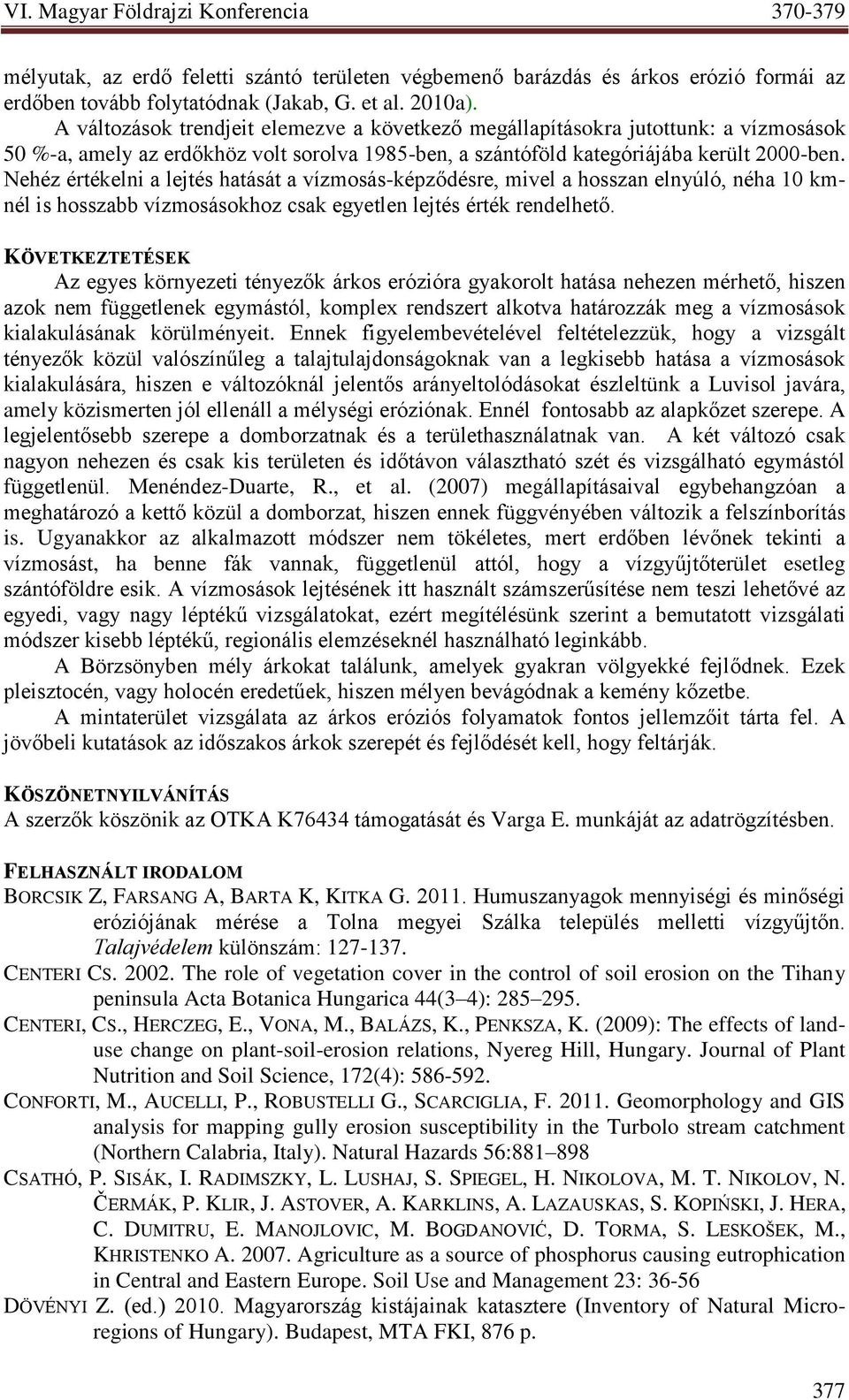 Nehéz értékelni a lejtés hatását a vízmosás-képződésre, mivel a hosszan elnyúló, néha 10 kmnél is hosszabb vízmosásokhoz csak egyetlen lejtés érték rendelhető.