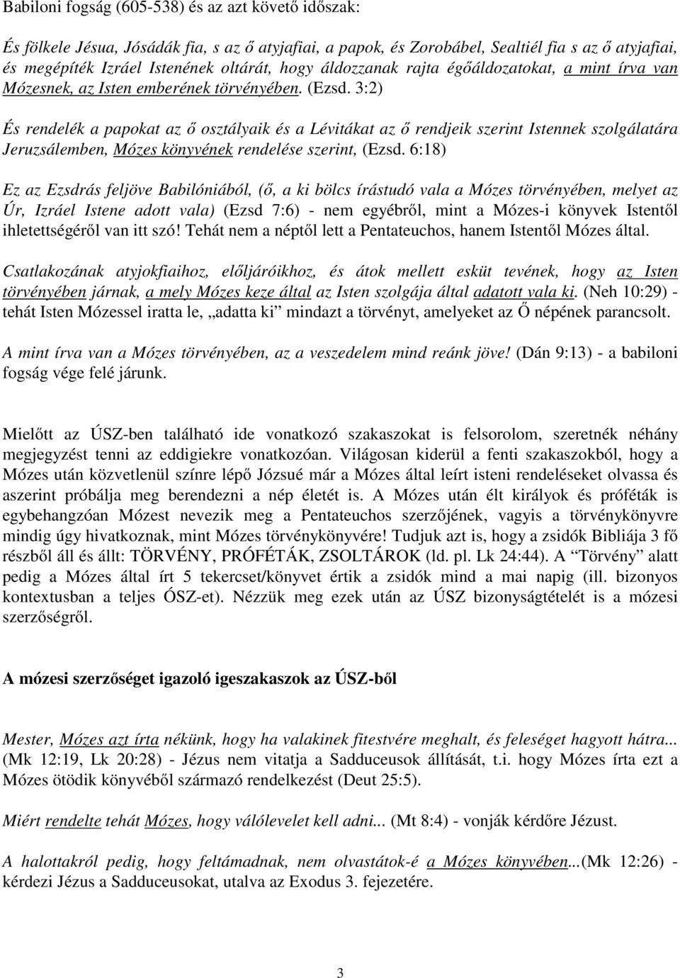 3:2) És rendelék a papokat az ő osztályaik és a Lévitákat az ő rendjeik szerint Istennek szolgálatára Jeruzsálemben, Mózes könyvének rendelése szerint, (Ezsd.