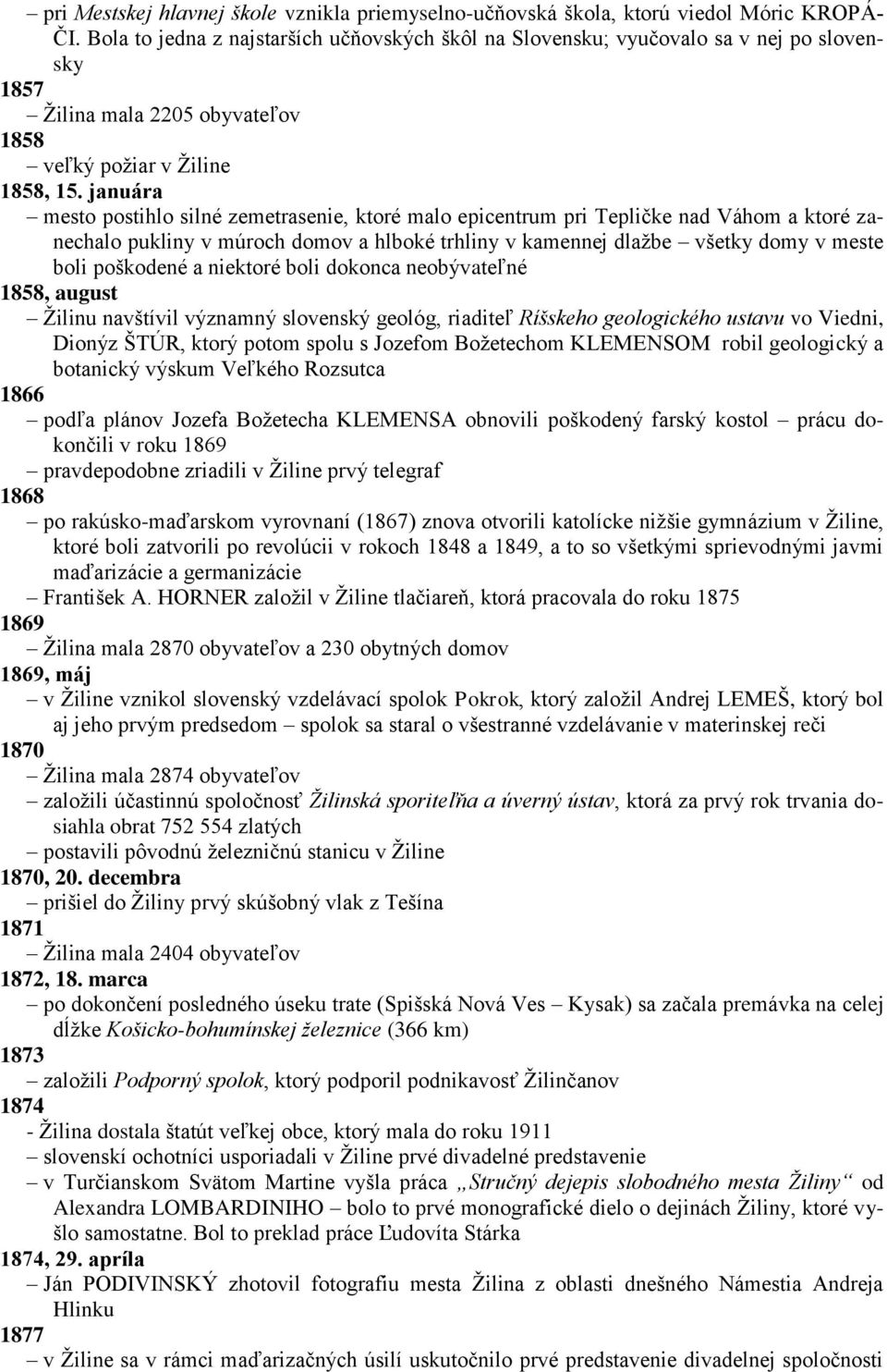 januára mesto postihlo silné zemetrasenie, ktoré malo epicentrum pri Tepličke nad Váhom a ktoré zanechalo pukliny v múroch domov a hlboké trhliny v kamennej dlaţbe všetky domy v meste boli poškodené