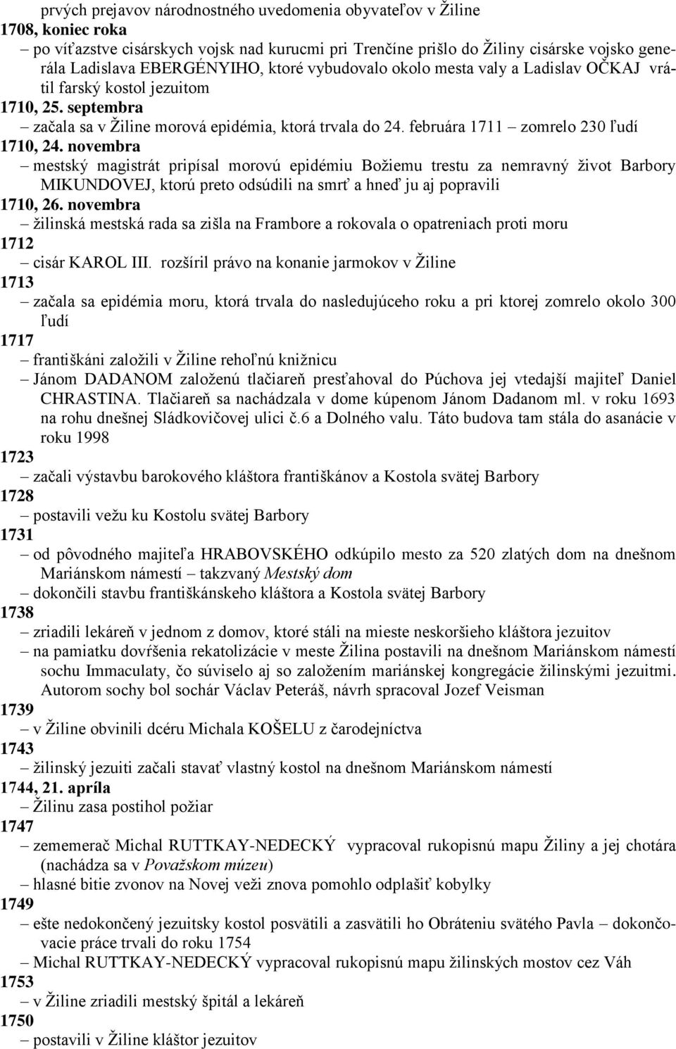 novembra mestský magistrát pripísal morovú epidémiu Boţiemu trestu za nemravný ţivot Barbory MIKUNDOVEJ, ktorú preto odsúdili na smrť a hneď ju aj popravili 1710, 26.