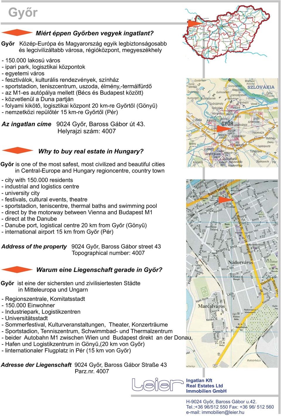 mellett (Bécs és Budapest között) - közvetlenül a Duna partján - folyami kikötõ, logisztikai központ 0 km-re Gyõrtõl (Gönyû) - nemzetközi repülõtér km-re Gyõrtõl (Pér) Mosonmagyaróvár Sopron