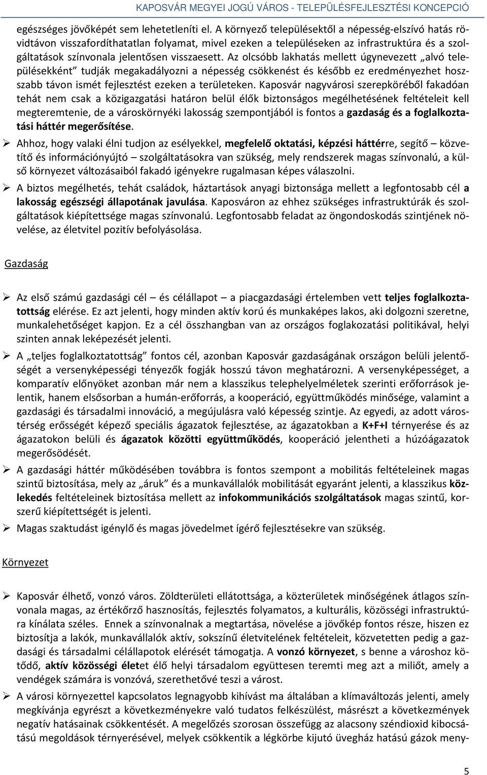 Az olcsóbb lakhatás mellett úgynevezett alvó településekként tudják megakadályozni a népesség csökkenést és később ez eredményezhet hoszszabb távon ismét fejlesztést ezeken a területeken.