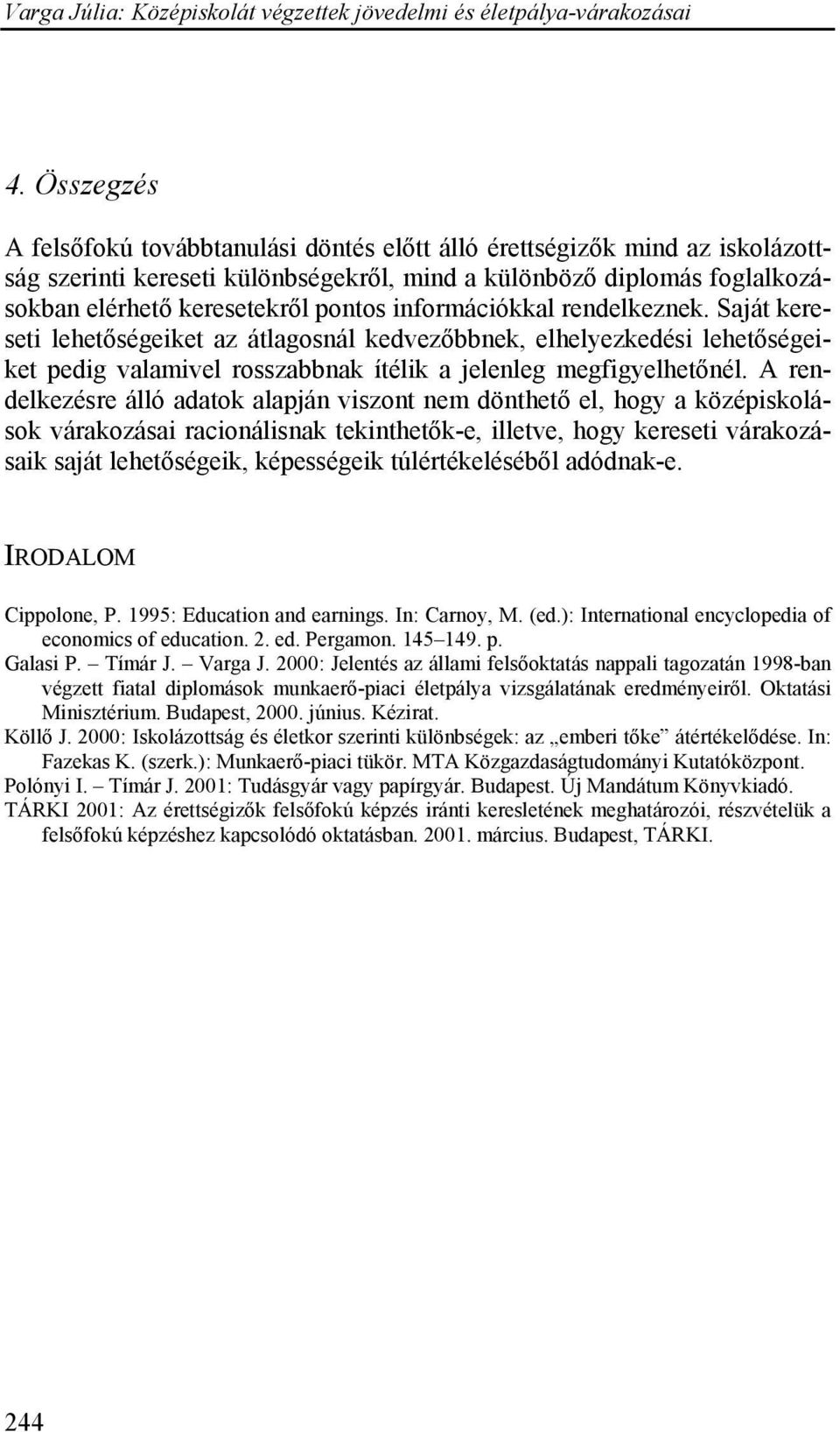 A rendelkezésre álló adatok alapján viszont nem dönthető el, hogy a középiskolások várakozásai racionálisnak tekinthetők-e, illetve, hogy kereseti várakozásaik saját lehetőségeik, képességeik